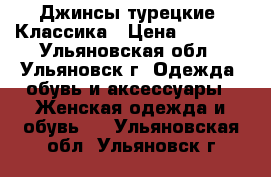 Джинсы турецкие. Классика › Цена ­ 1 000 - Ульяновская обл., Ульяновск г. Одежда, обувь и аксессуары » Женская одежда и обувь   . Ульяновская обл.,Ульяновск г.